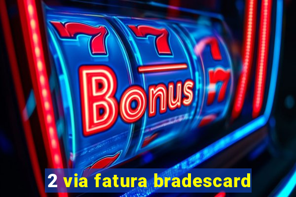 2 via fatura bradescard